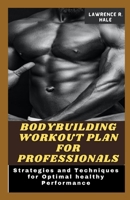 BODYBUILDING WORKOUT PLAN FOR PROFESSIONALS: Strategies and Techniques for Optimal healthy Performance build powerful body for fast grippings thinner leaner stronger simple science ultimate female B0CPCT7KHG Book Cover