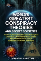 World's Greatest Conspiracy Theories and Secret Societies: The Truth Below the Thick Veil of Deception Unearthed: New World Order, Deadly Man-Made ... and More! 1803614366 Book Cover
