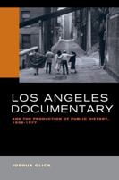 Los Angeles Documentary and the Production of Public History, 1958-1977 0520293711 Book Cover