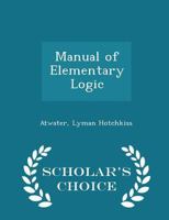 Manual of Elementary Logic: Designed Especially for the Use of Teachers and Learners (Classic Reprint) 1017915059 Book Cover