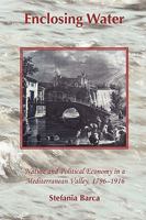 Enclosing Water: Nature and Political Economy in a Mediterranean Valley 1796-1916 187426757X Book Cover