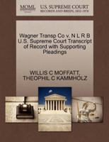 Wagner Transp Co v. N L R B U.S. Supreme Court Transcript of Record with Supporting Pleadings 1270418270 Book Cover