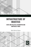 Infrastructure of Injustice: State and Politics in Manipur and Northeast India 0367493586 Book Cover