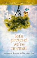 Let's Pretend We're Normal: Adventures in Rediscovering How to Be a Family 0307732002 Book Cover