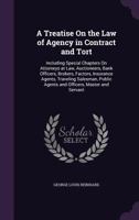 A Treatise On the Law of Agency in Contract and Tort: Including Special Chapters On Attorneys at Law, Auctioneers, Bank Officers, Brokers, Factors, Insurance Agents, Traveling Salesman, Public Agents  1341346757 Book Cover