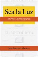 Sea La Luz: The Making of Mexican Protestantism in the American Southwest, 1829-1900 (Al Filo: Mexican American Studies) 1574412221 Book Cover