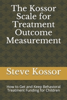 The Kossor Scale for Treatment Outcome Measurement: How to Get and Keep Behavioral Treatment Funding for Children 1095060104 Book Cover