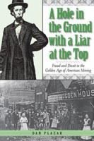 A Hole in the Ground with a Liar at the Top: Fraud and Deceit in the Golden Age of American Mining 0874808405 Book Cover
