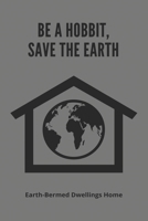 Be A Hobbit, Save The Earth: Earth-Bermed Dwellings Home: Earth Sheltered Greenhouse B09FCHDQTF Book Cover