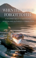When the World Forgot to Feel: A Journey Back to Emotional Wisdom and Authentic Connection: A Guide to Emotional Intelligence for Sensitive Souls: Hea 6210642225 Book Cover