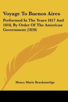 Voyage To Buenos Aires: Performed In The Years 1817 And 1818, By Order Of The American Government 1165141345 Book Cover
