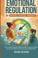 Emotional Regulation for Middle School Parents: How to Stop Emotional Outbursts, Reduce Conflict, and Build Lasting Trust With Your Preteen in Today’s Digital World B0GR8XXVFQ Book Cover
