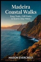 Madeira Coastal Walks: Easy Trails, Cliff Paths & Scenic Day Hikes B0H95QD6X7 Book Cover