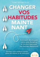 Changer Vos Habitudes Maintenant: Comment développer votre auto discipline et ne plus repousser vos bonnes résolutions - Devenez votre meilleure ... de volonté et de motivation (French Edition) 3691042961 Book Cover