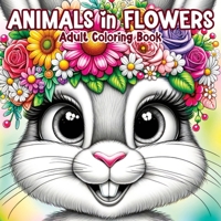 Animals in Flowers Adult Coloring Book: Relaxing Journey Through Nature's Splendor with Cute Animals and Blooming Flowers for Stress Relief in Women a 8396995192 Book Cover