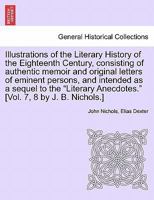 Illustrations of the Literary History of the Eighteenth Century, consisting of authentic memoir and original letters of eminent persons, and intended ... [Vol. 7, 8 by J. B. Nichols.] vol. II 1241497648 Book Cover