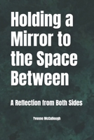 Holding a Mirror to the Space Between: A Reflection from Both Sides B0FDX4GG41 Book Cover
