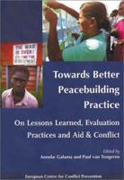 Towards Better Peacebuilding Practice: On Lessons Learned, Evaluation Practices and Aid & Conflict 9057270439 Book Cover