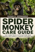 SPIDER MONKEY CARE GUIDE: Your Complete Resource for Raising Healthy Spider Monkeys with Confidence, Compassion, and Expert Care B0HDJY44R5 Book Cover