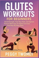 GLUTES WORKOUTS FOR BEGINNERS: Build Strength, Tone Your Butt, And Improve Posture With Easy-To-Follow Exercises And Step-By-Step Plans B0FQTZWDHN Book Cover