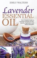 Lavender Essential Oil: Your Complete Guide to Lavender Essential Oil Uses, Benefits, Applications and Natural Remedies 1533312109 Book Cover