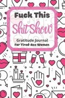 Fuck This Shit Show Gratitude Journal For Tired-Ass Women: Cuss words Gratitude Journal Gift For Tired-Ass Women and Girls; Blank Templates to Record all your Fucking Thoughts 1671072499 Book Cover