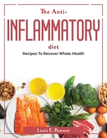 The Anti-Inflammatory Diet: Recipes To Recover Whole Health 1804380997 Book Cover