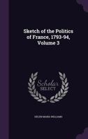Sketch of the Politics of France, 1793-94, Volume 3 1356986315 Book Cover