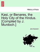 Kasi, or Benares, the Holy City of the Hindus. [Compiled by J. Murdoch.] 1241123373 Book Cover