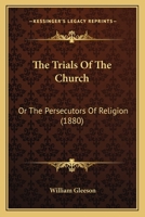 The Trials Of The Church: Or The Persecutors Of Religion 0548606234 Book Cover