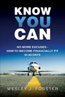 Know You Can: No More Excuses - How to Become Financially Fit in 90 Days 1490565116 Book Cover