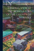 General View of the Agriculture of the County of Norfolk: With Observations for the Means of Its Improvement. Drawn Up, for the Consideration of the B 1022530038 Book Cover