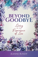 Beyond Goodbye: Living in the Experience of Loss 1662927991 Book Cover