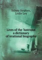 Lives of the Lustrious: A Dictionary of Irrational Biography 0548301670 Book Cover