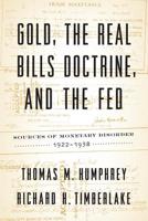 Gold, the Real Bills Doctrine, and the Fed: Sources of Monetary Disorder, 1922-1938 1948647125 Book Cover