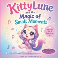 KittyLune and the Magic of Small Moments: A Heartwarming Story About Gratitude, Mindfulness, and Finding Joy in Everyday Life for Children Ages 4–8 (KittyLune 'Glow Series') B0H4FN1RN3 Book Cover