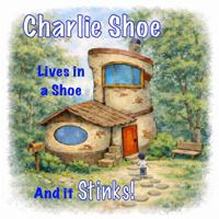Charlie Shoe: Lives in a Shoe and it Stinks! B0GLF9B2VK Book Cover