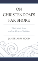 On Christendom's Far Shore: The United States and the Western Tradition 076186282X Book Cover