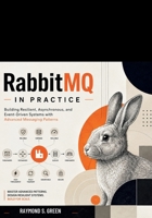 RabbitMQ in Practice: Building Resilient, Asynchronous, and Event-Driven Systems with Advanced Messaging Patterns B0HC56V8W7 Book Cover