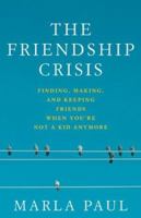The Friendship Crisis: Finding, Making, and Keeping Friends When You're Not a Kid Anymore 1594861579 Book Cover