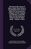 The University Course of Music Study, Piano Series; a Standardized Text-work on Music for Conservatories, Colleges, Private Teachers and Schools; a Scientific Basis for the Granting of School Credit f 1354072626 Book Cover
