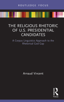 The Religious Rhetoric of U.S. Presidential Candidates: A Corpus Linguistics Approach to the Rhetorical God Gap 0367787784 Book Cover