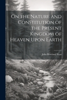 On the Nature and Constitution of the Present Kingdom of Heaven Upon Earth 1021656070 Book Cover