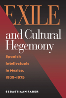 Exile and Cultural Hegemony: Spanish Intellectuals in Mexico, 1939-1975 0826514227 Book Cover