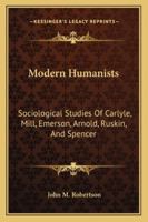 Modern Humanists: Sociological Studies of Carlyle, Mill, Emerson, Arnold, Ruskin and Spencer 1163236829 Book Cover