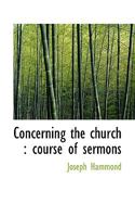 Concerning the Church: Course of Sermons (Classic Reprint) 0548511365 Book Cover