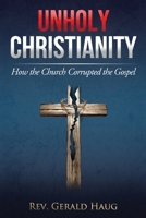 Unholy Christianity: How the Church Corrupted the Gospel 1675646333 Book Cover