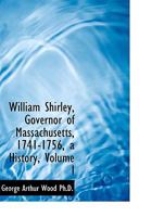 William Shirley, Governor of Massachusetts, 1741 - 1756, a History 1017944237 Book Cover