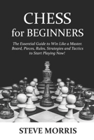 Chess for Beginners: The Essential Guide to Win Like a Master. Board, Pieces, Rules, Strategies and Tactics to Start Playing Now! B091GQYRF5 Book Cover