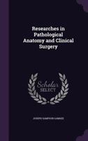 Researches in Pathological Anatomy and Clinical Surgery 1357486138 Book Cover